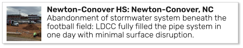 Newton-Conover HS: Newton-Conover, NCAbandonment of stormwater system beneath the football field: LDCC fully filled the pipe system in one day with minimal surface disruption.