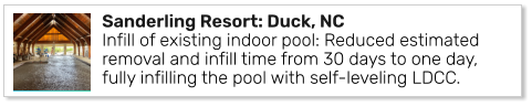Sanderling Resort: Duck, NCInfill of existing indoor pool: Reduced estimated removal and infill time from 30 days to one day, fully infilling the pool with self-leveling LDCC.