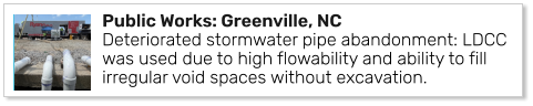 Public Works: Greenville, NCDeteriorated stormwater pipe abandonment: LDCC was used due to high flowability and ability to fill irregular void spaces without excavation.
