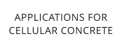 APPLICATIONS FORCELLULAR CONCRETE