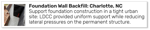 Foundation Wall Backfill: Charlotte, NC Support foundation construction in a tight urban site: LDCC provided uniform support while reducing lateral pressures on the permanent structure.