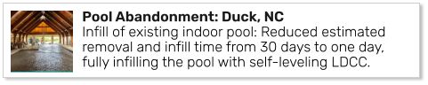 Pool Abandonment: Duck, NCInfill of existing indoor pool: Reduced estimated removal and infill time from 30 days to one day, fully infilling the pool with self-leveling LDCC.
