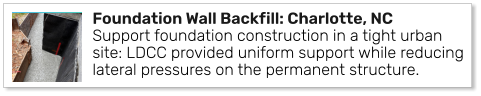 Foundation Wall Backfill: Charlotte, NC Support foundation construction in a tight urban site: LDCC provided uniform support while reducing lateral pressures on the permanent structure.