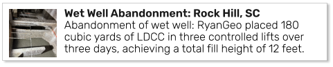 Wet Well Abandonment: Rock Hill, SCAbandonment of wet well: RyanGeo placed 180 cubic yards of LDCC in three controlled lifts over three days, achieving a total fill height of 12 feet.